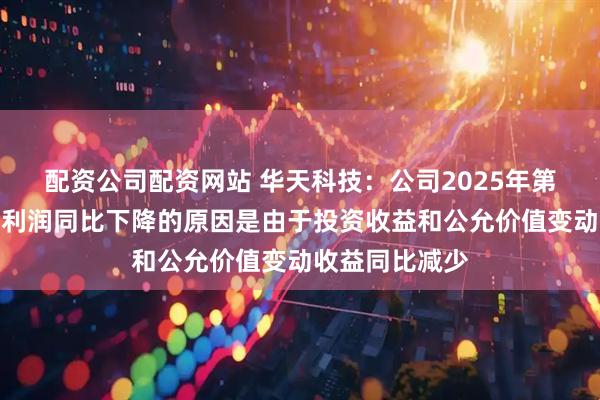 配资公司配资网站 华天科技：公司2025年第一季度归母净利润同比下降的原因是由于投资收益和公允价值变动收益同比减少